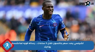 تشيلسي يحدد سعر جاكسون خلال 3 ساعات.. رسالة قوية لمانشستر يونايتد
